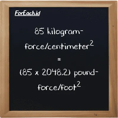How to convert kilogram-force/centimeter<sup>2</sup> to pound-force/foot<sup>2</sup>: 85 kilogram-force/centimeter<sup>2</sup> (kgf/cm<sup>2</sup>) is equivalent to 85 times 2048.2 pound-force/foot<sup>2</sup> (lbf/ft<sup>2</sup>)